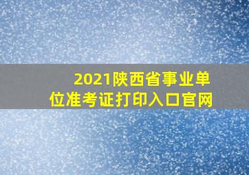 2021陕西省事业单位准考证打印入口官网