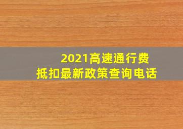 2021高速通行费抵扣最新政策查询电话