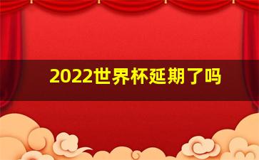 2022世界杯延期了吗