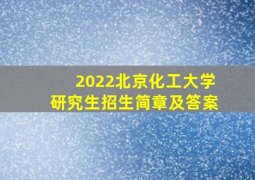 2022北京化工大学研究生招生简章及答案