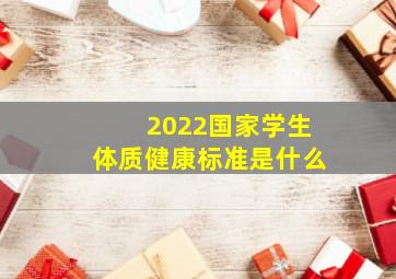 2022国家学生体质健康标准是什么