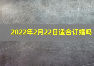 2022年2月22日适合订婚吗