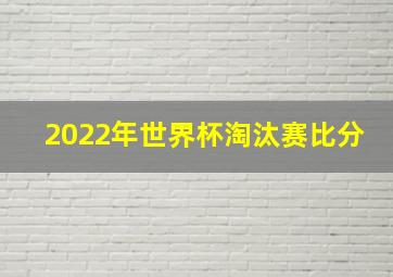 2022年世界杯淘汰赛比分