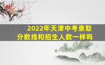 2022年天津中考录取分数线和招生人数一样吗