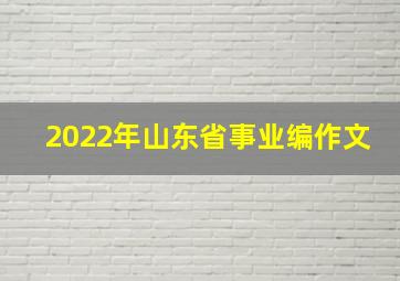 2022年山东省事业编作文