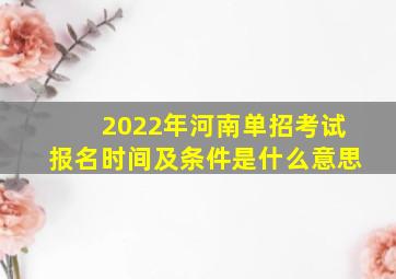 2022年河南单招考试报名时间及条件是什么意思