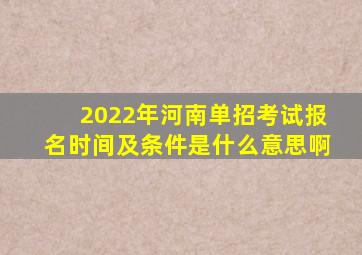 2022年河南单招考试报名时间及条件是什么意思啊