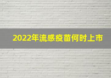 2022年流感疫苗何时上市