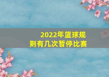 2022年篮球规则有几次暂停比赛