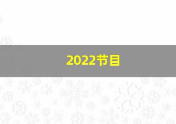 2022节目