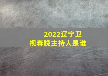 2022辽宁卫视春晚主持人是谁