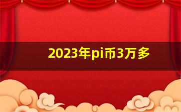 2023年pi币3万多