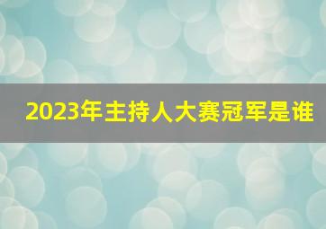 2023年主持人大赛冠军是谁