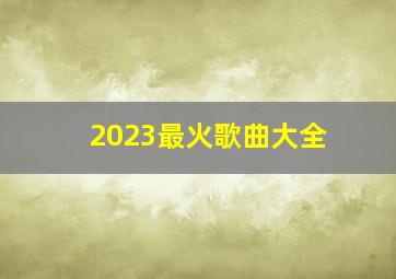 2023最火歌曲大全