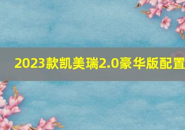 2023款凯美瑞2.0豪华版配置