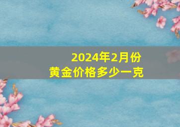 2024年2月份黄金价格多少一克