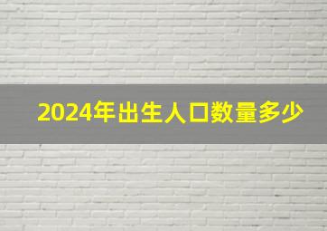 2024年出生人口数量多少