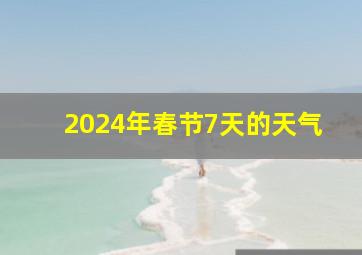 2024年春节7天的天气