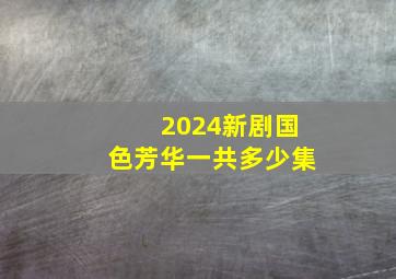 2024新剧国色芳华一共多少集