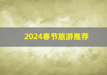 2024春节旅游推荐