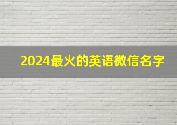 2024最火的英语微信名字