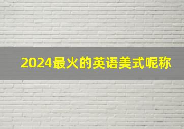 2024最火的英语美式呢称