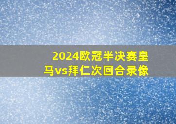 2024欧冠半决赛皇马vs拜仁次回合录像