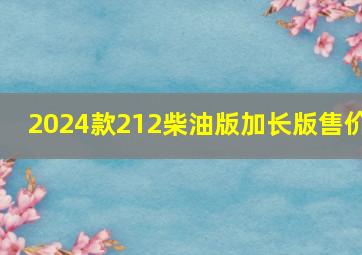 2024款212柴油版加长版售价