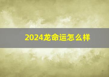 2024龙命运怎么样