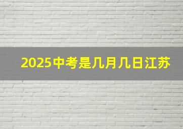 2025中考是几月几日江苏