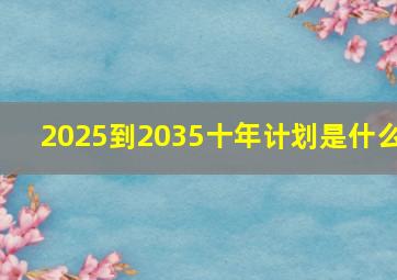 2025到2035十年计划是什么