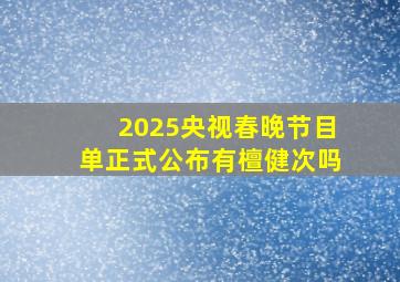 2025央视春晚节目单正式公布有檀健次吗