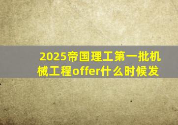 2025帝国理工第一批机械工程offer什么时候发