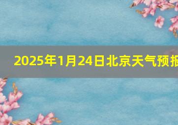 2025年1月24日北京天气预报