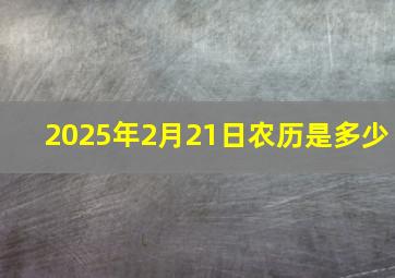 2025年2月21日农历是多少