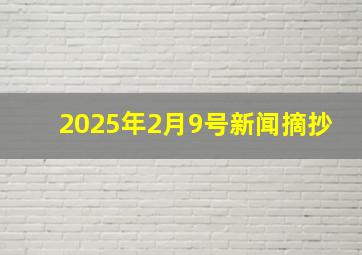 2025年2月9号新闻摘抄