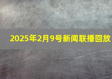 2025年2月9号新闻联播回放