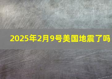 2025年2月9号美国地震了吗