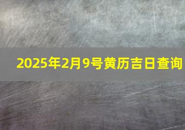 2025年2月9号黄历吉日查询