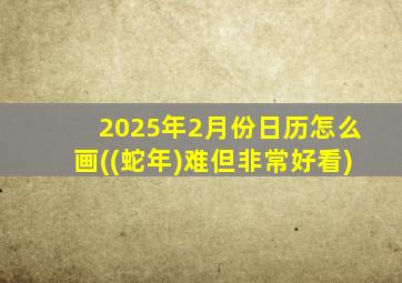 2025年2月份日历怎么画((蛇年)难但非常好看)