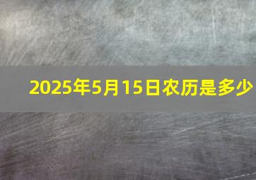 2025年5月15日农历是多少