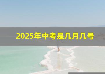 2025年中考是几月几号