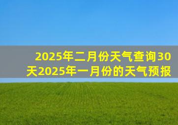 2025年二月份天气查询30天2025年一月份的天气预报