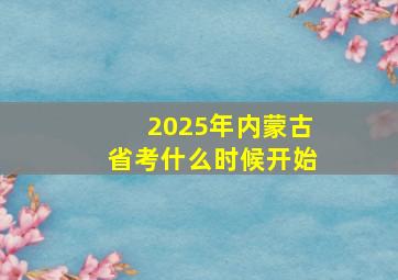 2025年内蒙古省考什么时候开始