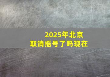 2025年北京取消摇号了吗现在