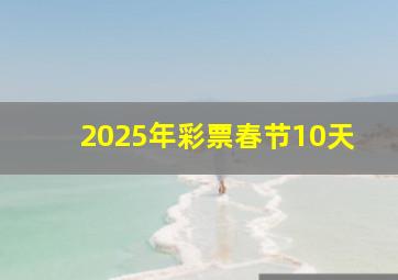 2025年彩票春节10天