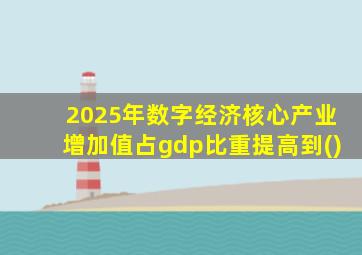 2025年数字经济核心产业增加值占gdp比重提高到()