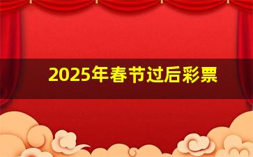 2025年春节过后彩票