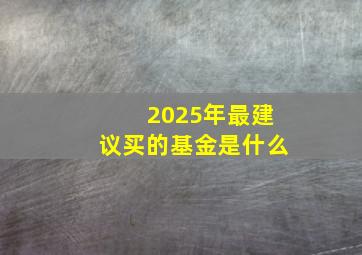 2025年最建议买的基金是什么