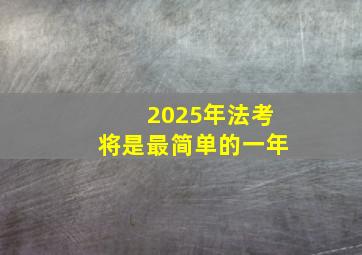 2025年法考将是最简单的一年